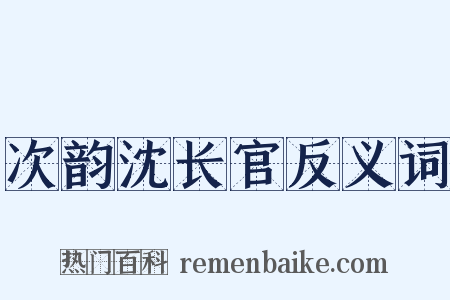次韵沈长官反义词是什么意思的图片